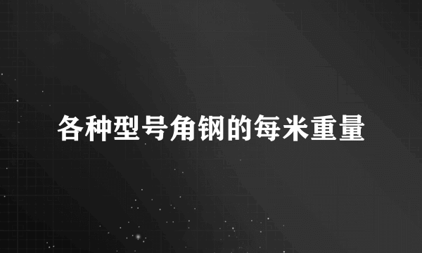 各种型号角钢的每米重量