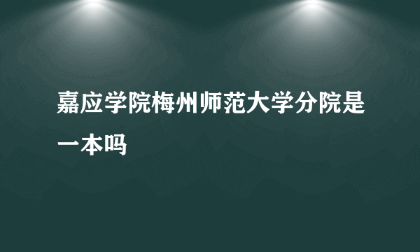 嘉应学院梅州师范大学分院是一本吗