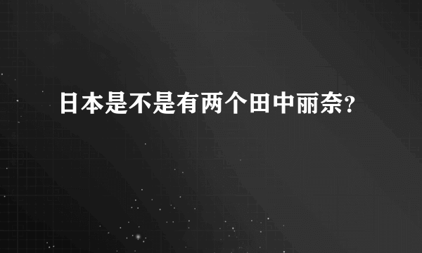 日本是不是有两个田中丽奈？