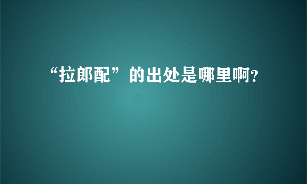 “拉郎配”的出处是哪里啊？