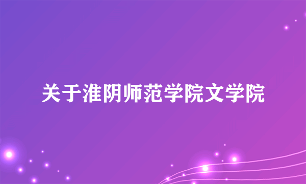 关于淮阴师范学院文学院