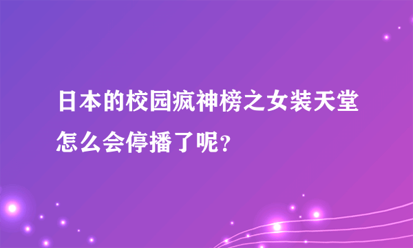 日本的校园疯神榜之女装天堂怎么会停播了呢？