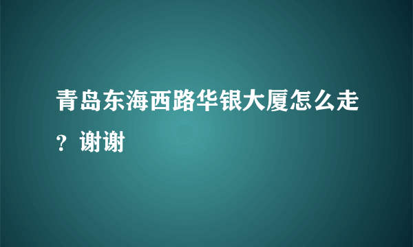 青岛东海西路华银大厦怎么走？谢谢