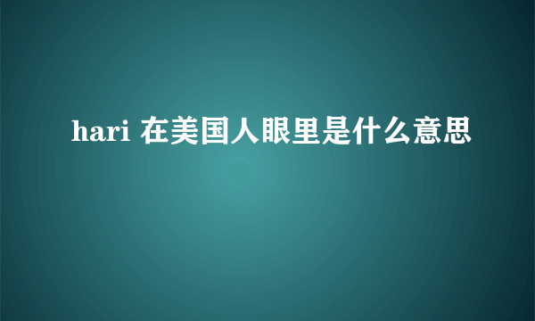 hari 在美国人眼里是什么意思