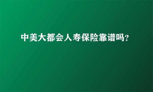 中美大都会人寿保险靠谱吗？