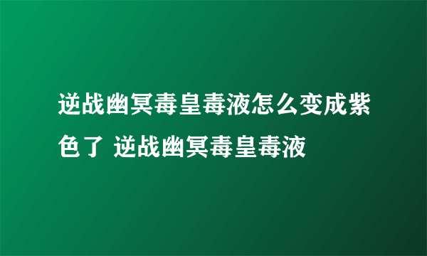 逆战幽冥毒皇毒液怎么变成紫色了 逆战幽冥毒皇毒液