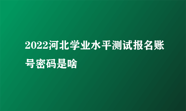 2022河北学业水平测试报名账号密码是啥