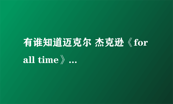 有谁知道迈克尔 杰克逊《for all time》这首歌的中文意思啊？