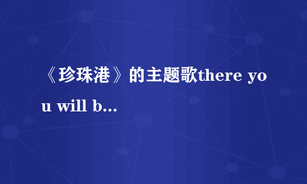 《珍珠港》的主题歌there you will be 翻译成汉语是什么意思？