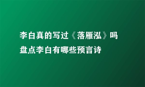 李白真的写过《落雁泓》吗 盘点李白有哪些预言诗