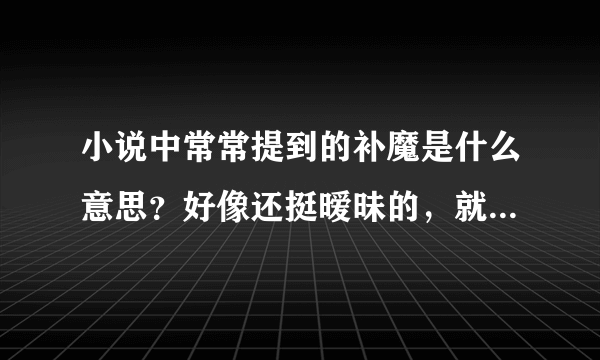 小说中常常提到的补魔是什么意思？好像还挺暧昧的，就是不理解是什么意思？