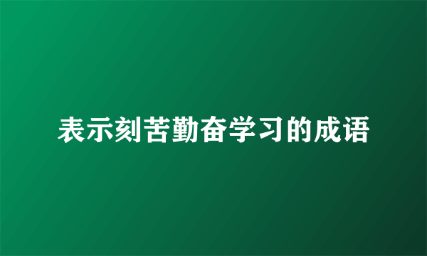 表示刻苦勤奋学习的成语