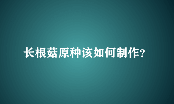 长根菇原种该如何制作？