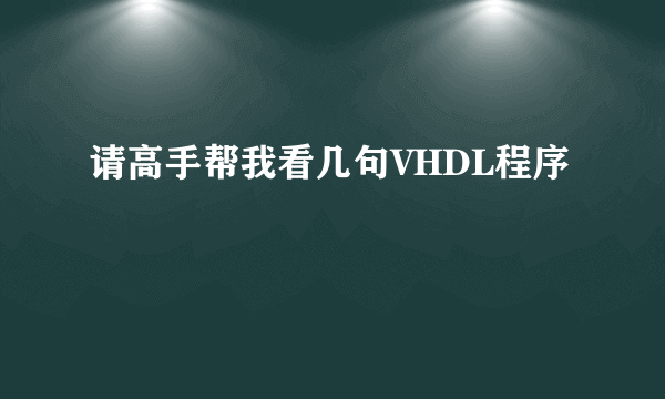 请高手帮我看几句VHDL程序