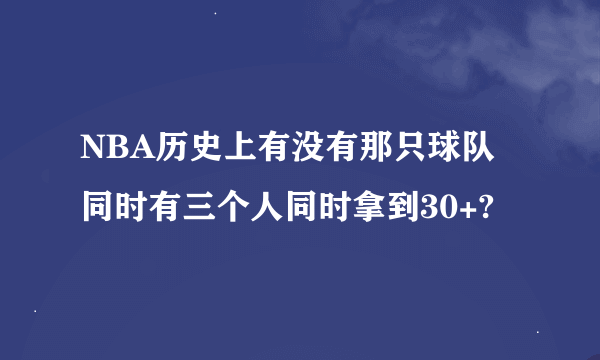 NBA历史上有没有那只球队同时有三个人同时拿到30+?