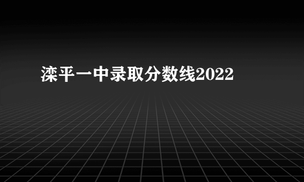 滦平一中录取分数线2022