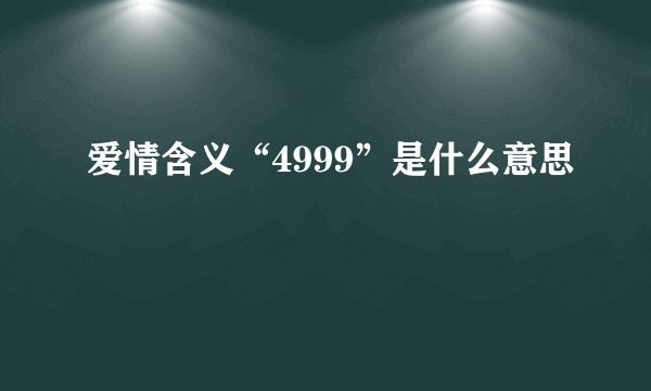 爱情含义“4999”是什么意思