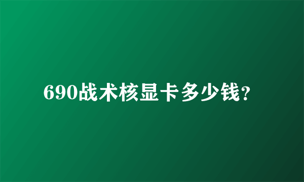 690战术核显卡多少钱？