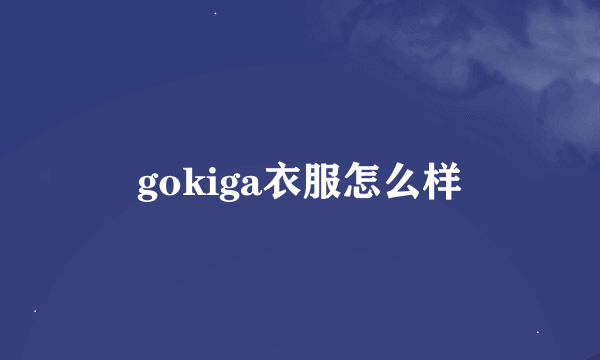 gokiga衣服怎么样