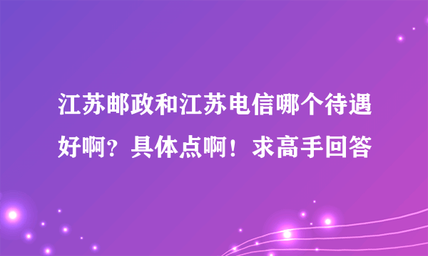 江苏邮政和江苏电信哪个待遇好啊？具体点啊！求高手回答