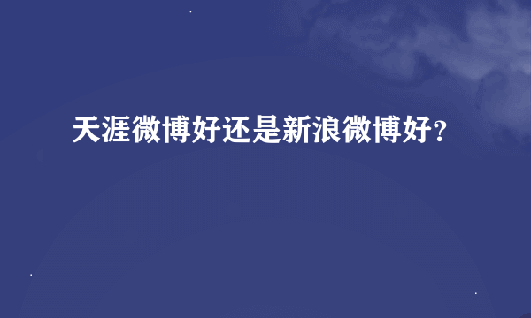 天涯微博好还是新浪微博好？