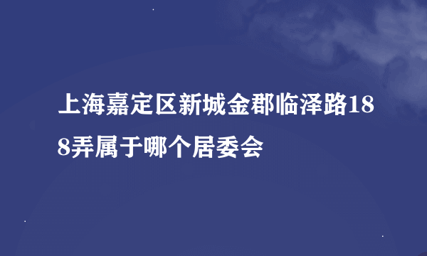 上海嘉定区新城金郡临泽路188弄属于哪个居委会