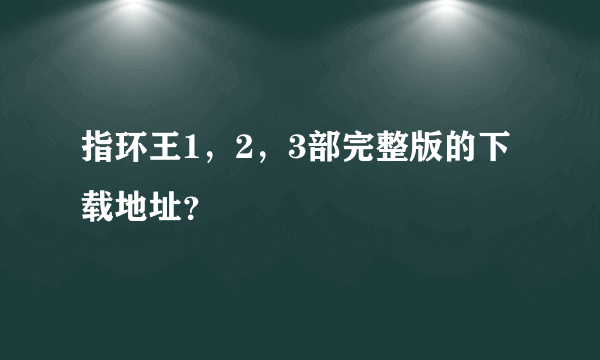 指环王1，2，3部完整版的下载地址？