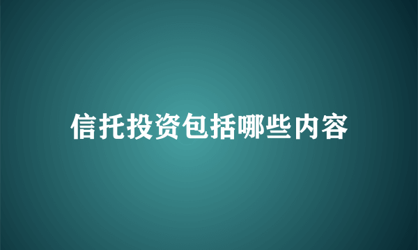 信托投资包括哪些内容