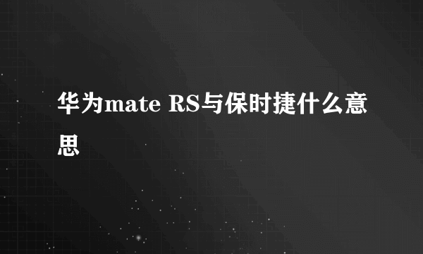 华为mate RS与保时捷什么意思