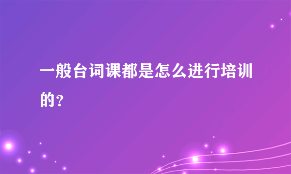 一般台词课都是怎么进行培训的？