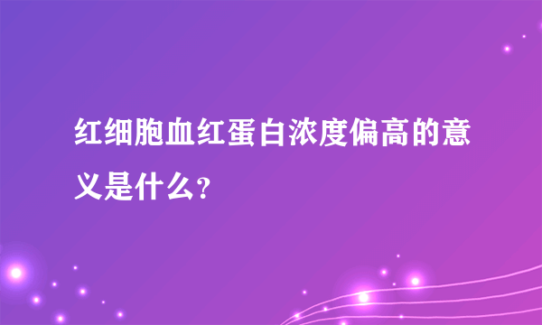 红细胞血红蛋白浓度偏高的意义是什么？