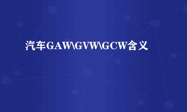 汽车GAW\GVW\GCW含义