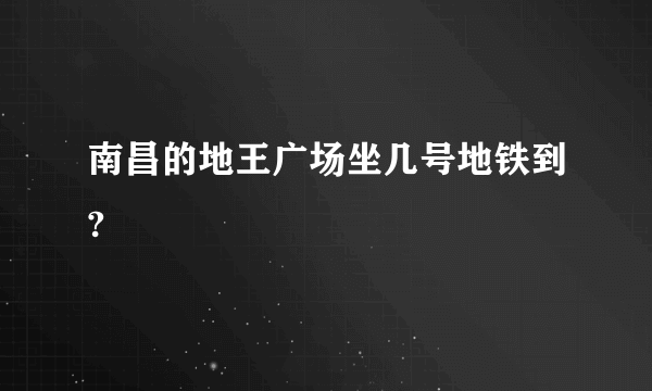 南昌的地王广场坐几号地铁到?