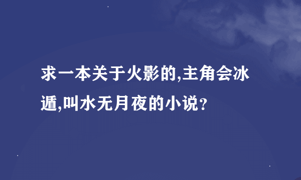 求一本关于火影的,主角会冰遁,叫水无月夜的小说？