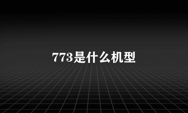 773是什么机型