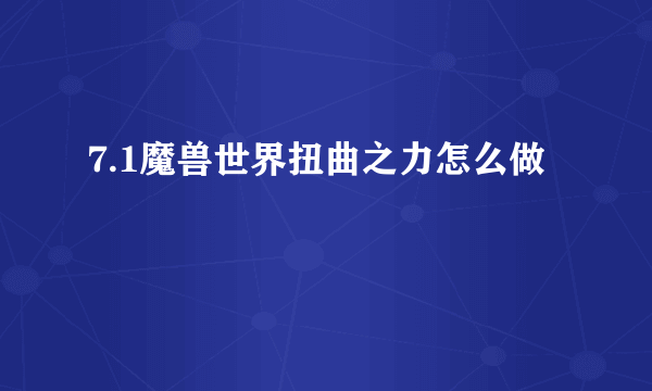 7.1魔兽世界扭曲之力怎么做