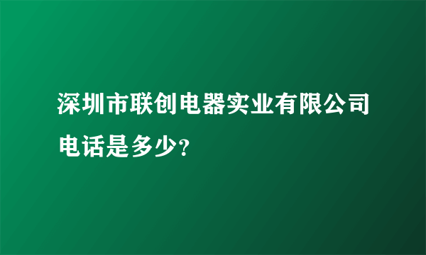 深圳市联创电器实业有限公司电话是多少？