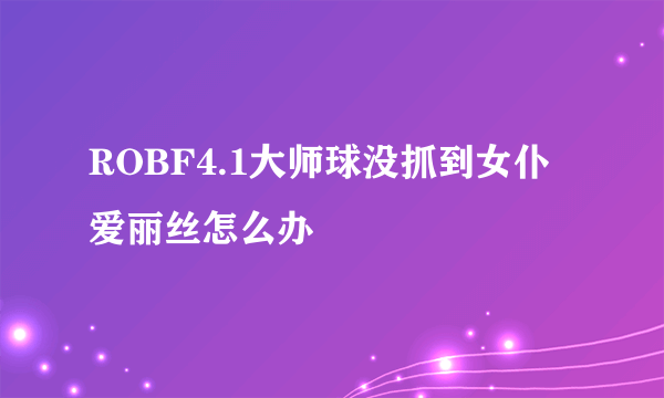 ROBF4.1大师球没抓到女仆爱丽丝怎么办