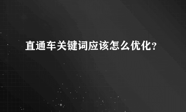 直通车关键词应该怎么优化？