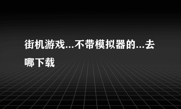 街机游戏...不带模拟器的...去哪下载