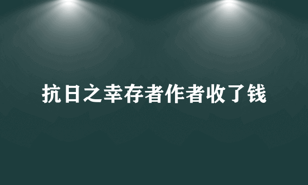 抗日之幸存者作者收了钱