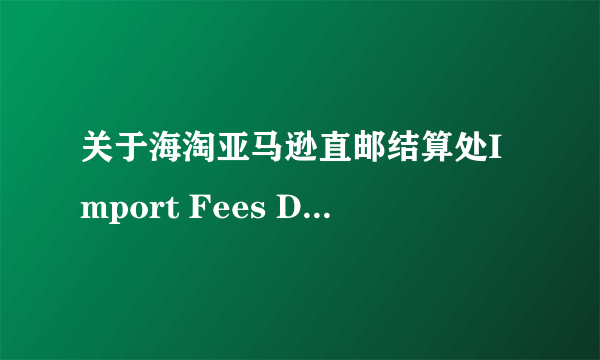 关于海淘亚马逊直邮结算处Import Fees Deposit 费用指的是什么