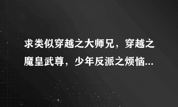 求类似穿越之大师兄，穿越之魔皇武尊，少年反派之烦恼的耿美穿书小说