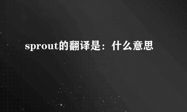 sprout的翻译是：什么意思