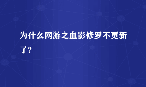 为什么网游之血影修罗不更新了?