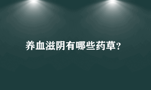 养血滋阴有哪些药草？