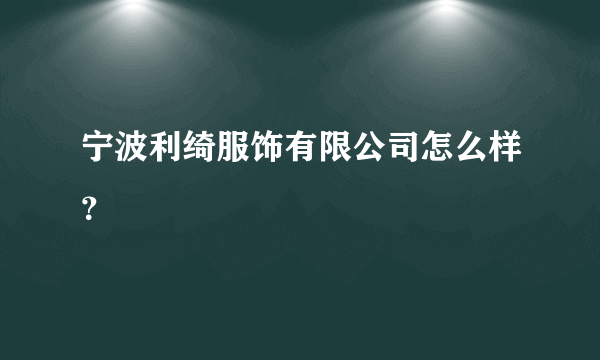 宁波利绮服饰有限公司怎么样？