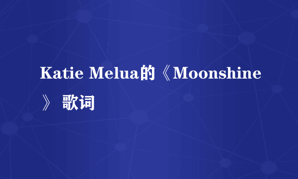 Katie Melua的《Moonshine》 歌词