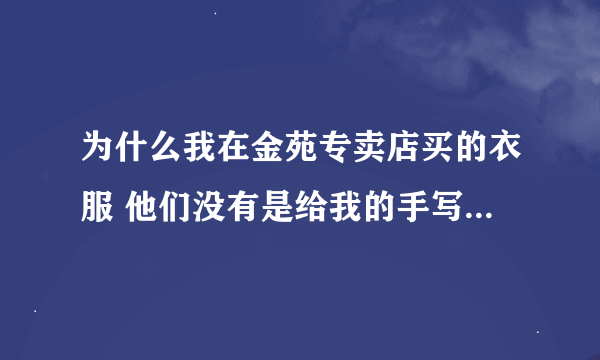 为什么我在金苑专卖店买的衣服 他们没有是给我的手写票收据 而且没有写日期 是不是衣服有问题啊