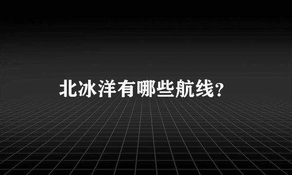 北冰洋有哪些航线？